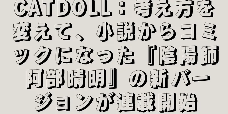 CATDOLL：考え方を変えて、小説からコミックになった『陰陽師 阿部晴明』の新バージョンが連載開始
