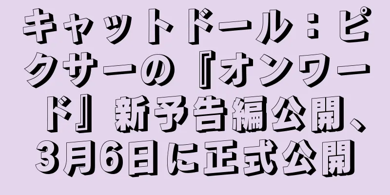 キャットドール：ピクサーの『オンワード』新予告編公開、3月6日に正式公開