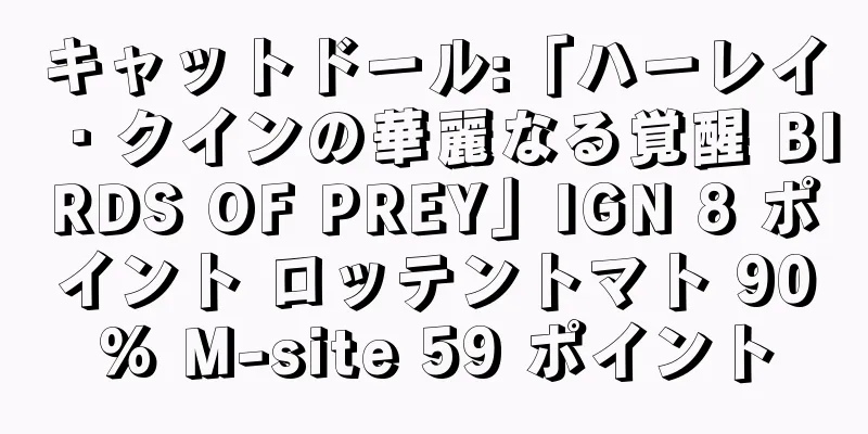 キャットドール:「ハーレイ・クインの華麗なる覚醒 BIRDS OF PREY」IGN 8 ポイント ロッテントマト 90% M-site 59 ポイント