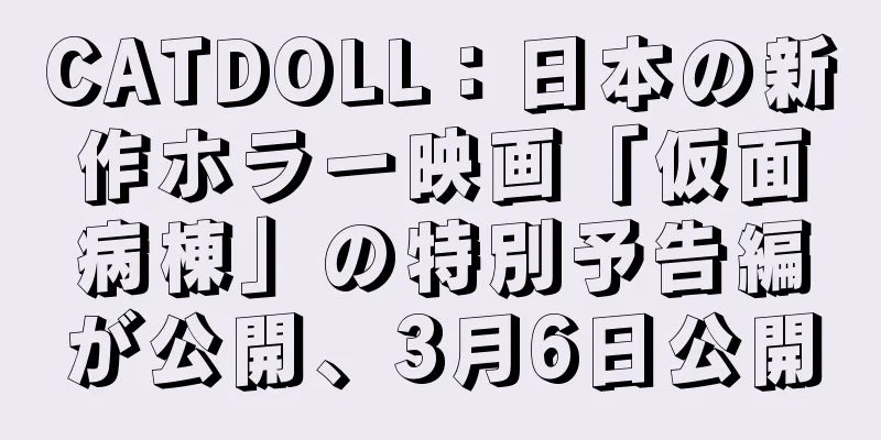 CATDOLL：日本の新作ホラー映画「仮面病棟」の特別予告編が公開、3月6日公開