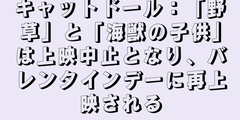キャットドール：「野草」と「海獣の子供」は上映中止となり、バレンタインデーに再上映される