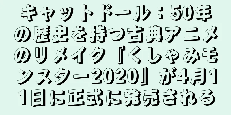 キャットドール：50年の歴史を持つ古典アニメのリメイク『くしゃみモンスター2020』が4月11日に正式に発売される