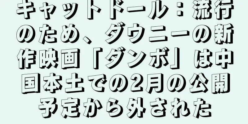 キャットドール：流行のため、ダウニーの新作映画「ダンボ」は中国本土での2月の公開予定から外された