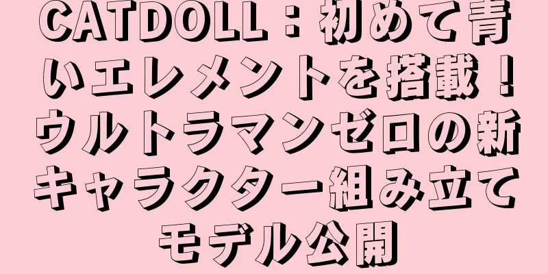 CATDOLL：初めて青いエレメントを搭載！ウルトラマンゼロの新キャラクター組み立てモデル公開