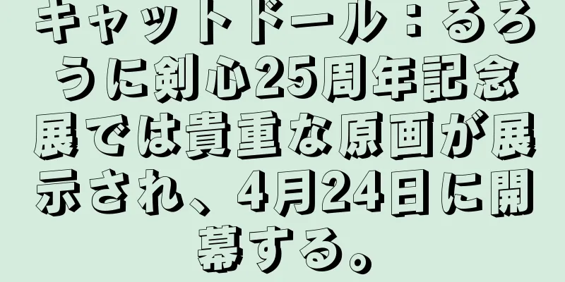 キャットドール：るろうに剣心25周年記念展では貴重な原画が展示され、4月24日に開幕する。