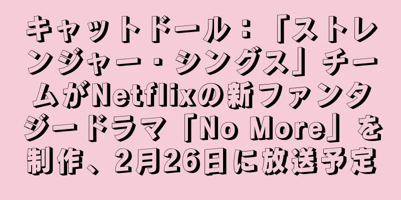 キャットドール：「ストレンジャー・シングス」チームがNetflixの新ファンタジードラマ「No More」を制作、2月26日に放送予定