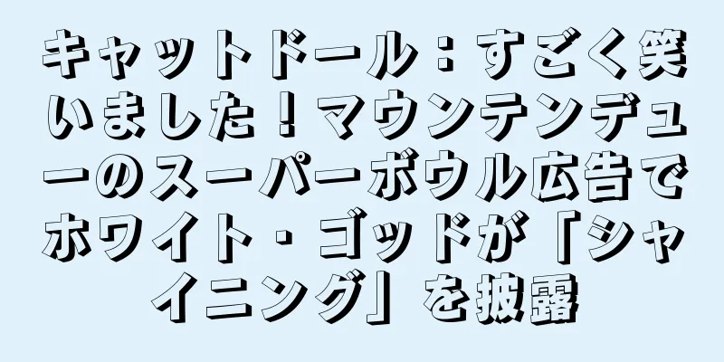 キャットドール：すごく笑いました！マウンテンデューのスーパーボウル広告でホワイト・ゴッドが「シャイニング」を披露