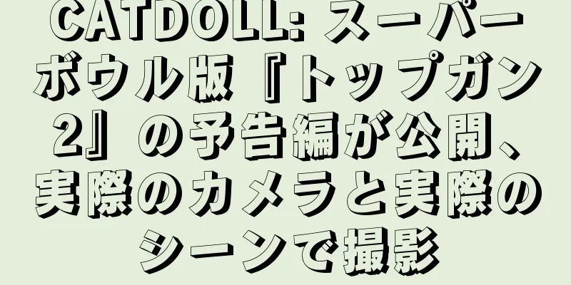 CATDOLL: スーパーボウル版『トップガン2』の予告編が公開、実際のカメラと実際のシーンで撮影