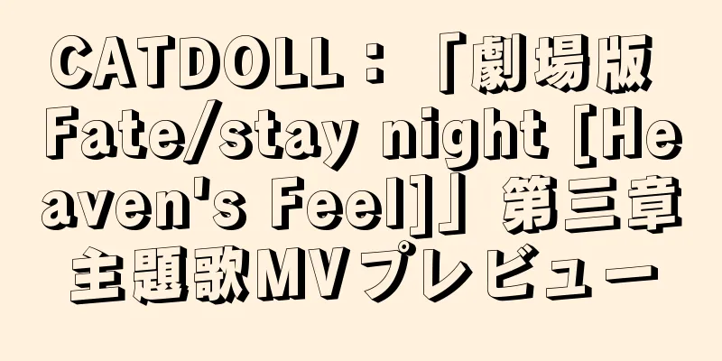 CATDOLL：「劇場版 Fate/stay night [Heaven's Feel]」第三章主題歌MVプレビュー