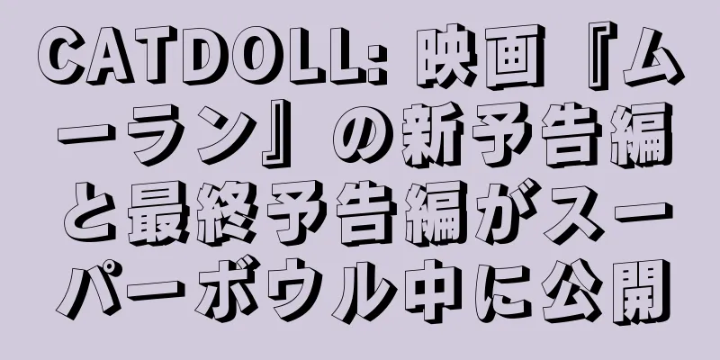CATDOLL: 映画『ムーラン』の新予告編と最終予告編がスーパーボウル中に公開