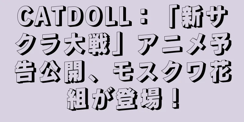 CATDOLL：「新サクラ大戦」アニメ予告公開、モスクワ花組が登場！