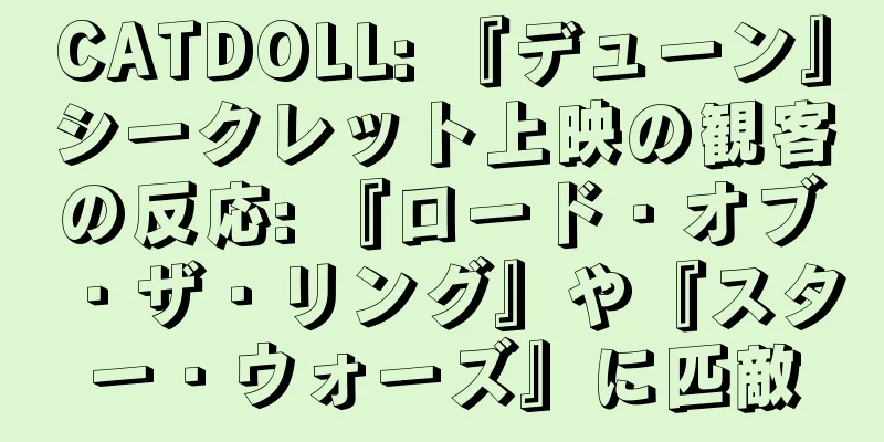 CATDOLL: 『デューン』シークレット上映の観客の反応: 『ロード・オブ・ザ・リング』や『スター・ウォーズ』に匹敵
