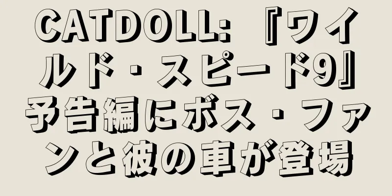 CATDOLL: 『ワイルド・スピード9』予告編にボス・ファンと彼の車が登場