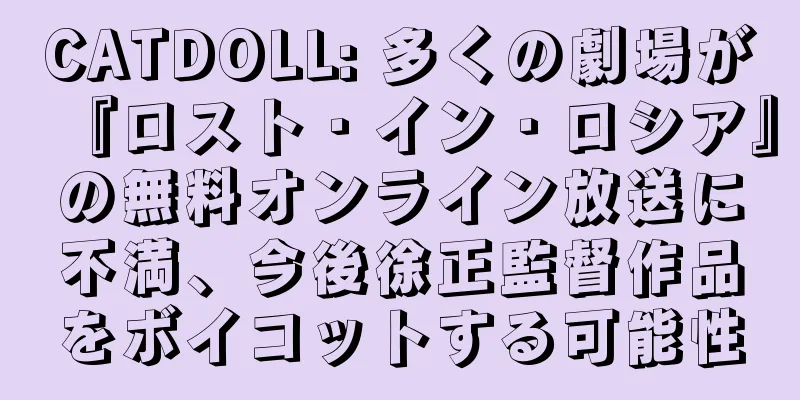 CATDOLL: 多くの劇場が『ロスト・イン・ロシア』の無料オンライン放送に不満、今後徐正監督作品をボイコットする可能性