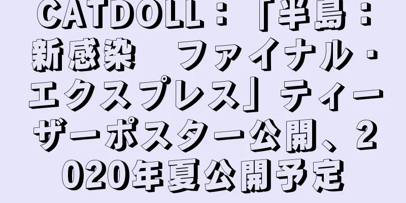 CATDOLL：「半島：新感染　ファイナル・エクスプレス」ティーザーポスター公開、2020年夏公開予定