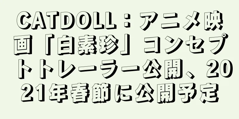 CATDOLL：アニメ映画「白素珍」コンセプトトレーラー公開、2021年春節に公開予定