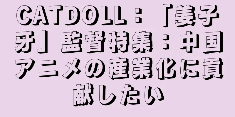 CATDOLL：「姜子牙」監督特集：中国アニメの産業化に貢献したい