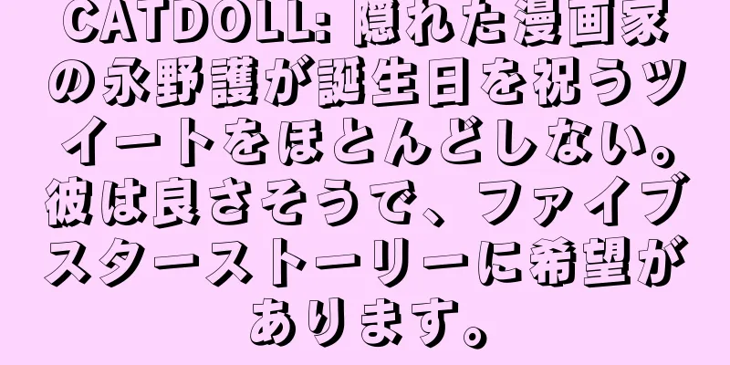 CATDOLL: 隠れた漫画家の永野護が誕生日を祝うツイートをほとんどしない。彼は良さそうで、ファイブスターストーリーに希望があります。