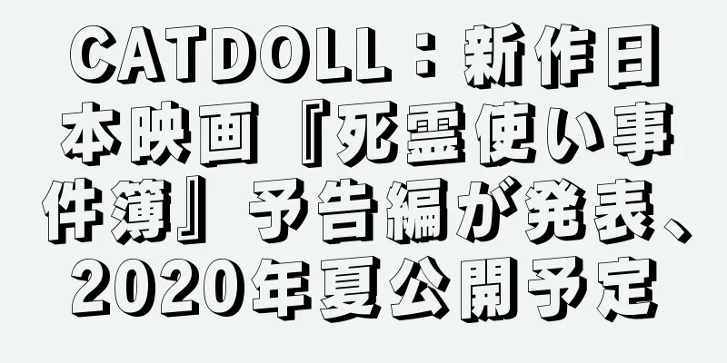 CATDOLL：新作日本映画『死霊使い事件簿』予告編が発表、2020年夏公開予定