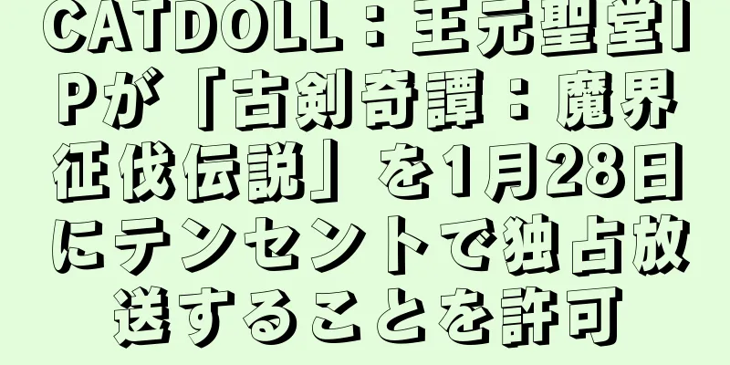 CATDOLL：王元聖堂IPが「古剣奇譚：魔界征伐伝説」を1月28日にテンセントで独占放送することを許可
