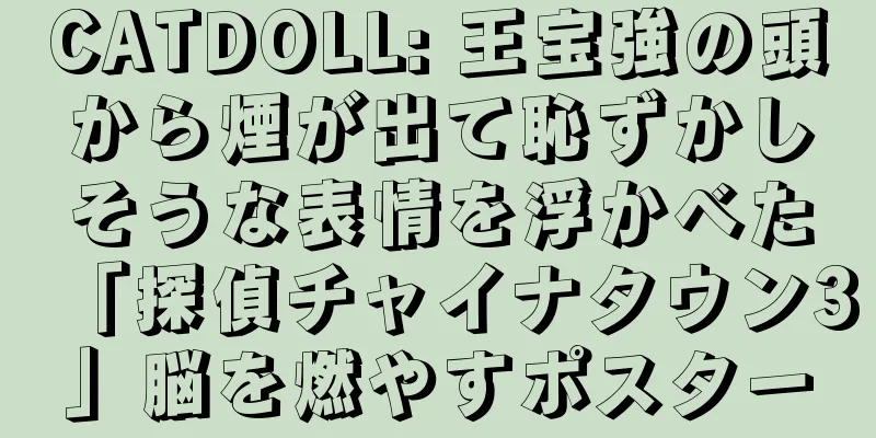 CATDOLL: 王宝強の頭から煙が出て恥ずかしそうな表情を浮かべた「探偵チャイナタウン3」脳を燃やすポスター