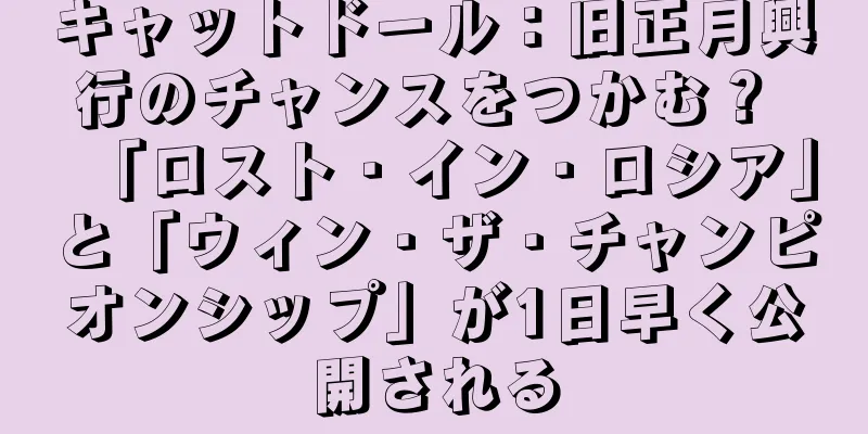 キャットドール：旧正月興行のチャンスをつかむ？ 「ロスト・イン・ロシア」と「ウィン・ザ・チャンピオンシップ」が1日早く公開される
