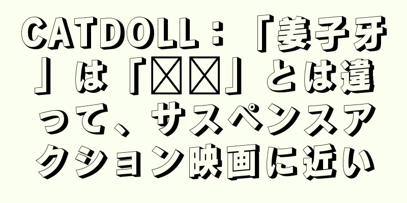 CATDOLL：「姜子牙」は「哪吒」とは違って、サスペンスアクション映画に近い