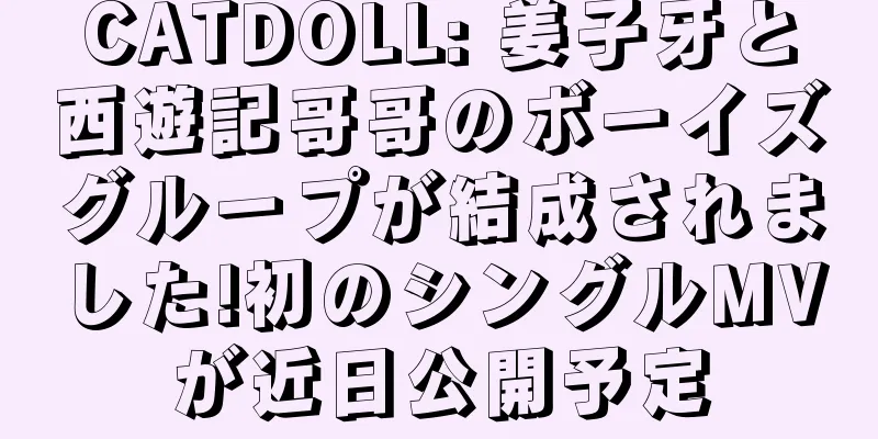 CATDOLL: 姜子牙と西遊記哥哥のボーイズグループが結成されました!初のシングルMVが近日公開予定