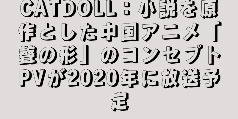 CATDOLL：小説を原作とした中国アニメ「聲の形」のコンセプトPVが2020年に放送予定