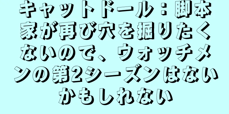 キャットドール：脚本家が再び穴を掘りたくないので、ウォッチメンの第2シーズンはないかもしれない