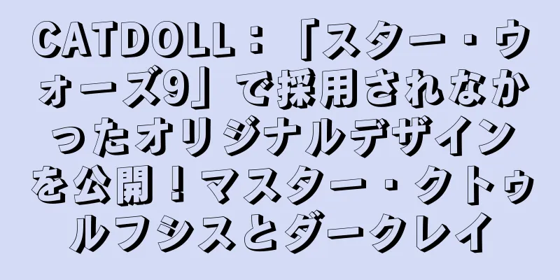 CATDOLL：「スター・ウォーズ9」で採用されなかったオリジナルデザインを公開！マスター・クトゥルフシスとダークレイ