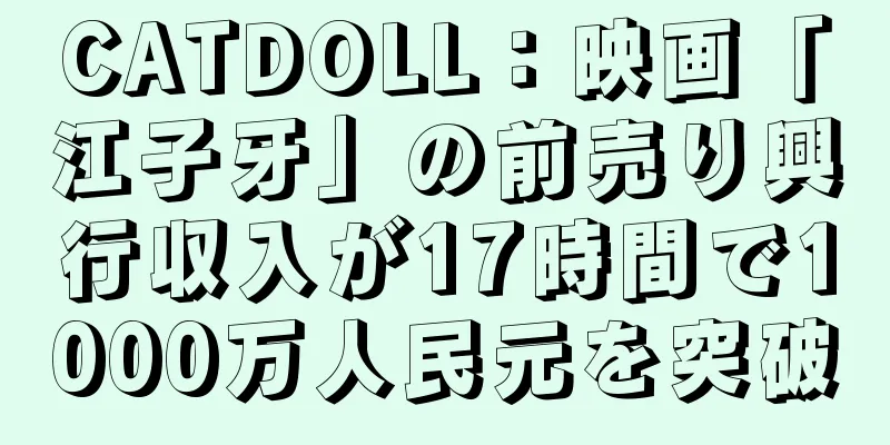 CATDOLL：映画「江子牙」の前売り興行収入が17時間で1000万人民元を突破
