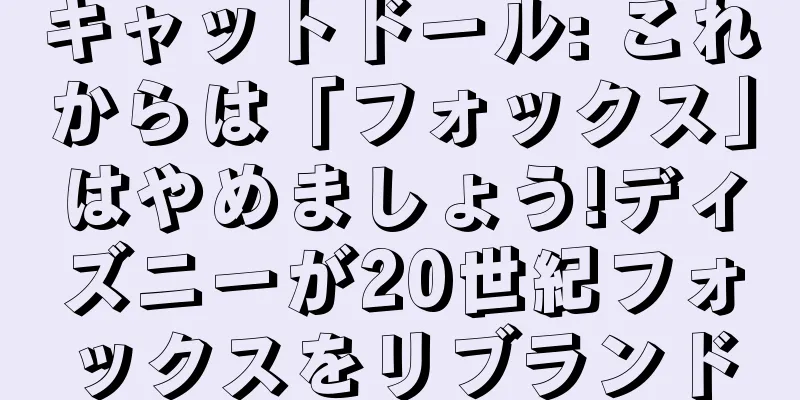 キャットドール: これからは「フォックス」はやめましょう!ディズニーが20世紀フォックスをリブランド
