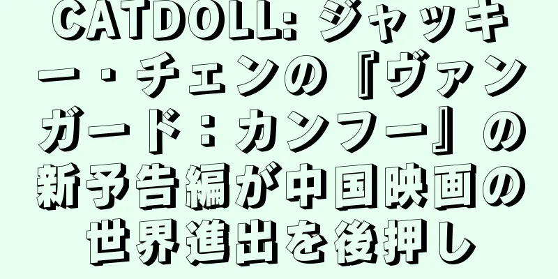 CATDOLL: ジャッキー・チェンの『ヴァンガード：カンフー』の新予告編が中国映画の世界進出を後押し