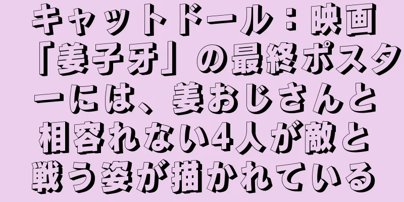 キャットドール：映画「姜子牙」の最終ポスターには、姜おじさんと相容れない4人が敵と戦う姿が描かれている