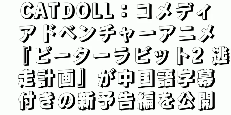 CATDOLL：コメディアドベンチャーアニメ『ピーターラビット2 逃走計画』が中国語字幕付きの新予告編を公開