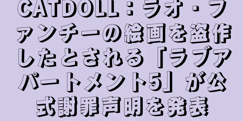 CATDOLL：ラオ・ファンチーの絵画を盗作したとされる「ラブアパートメント5」が公式謝罪声明を発表