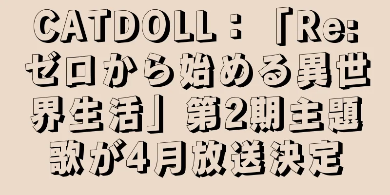 CATDOLL：「Re:ゼロから始める異世界生活」第2期主題歌が4月放送決定