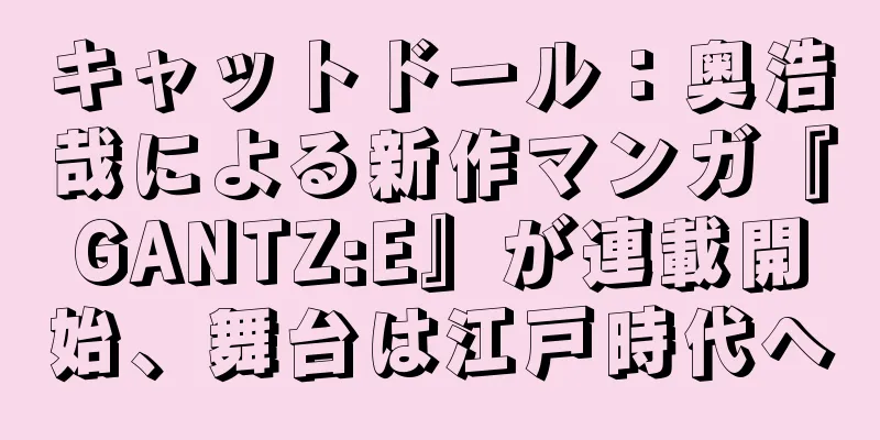 キャットドール：奥浩哉による新作マンガ『GANTZ:E』が連載開始、舞台は江戸時代へ