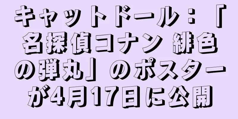 キャットドール：「名探偵コナン 緋色の弾丸」のポスターが4月17日に公開