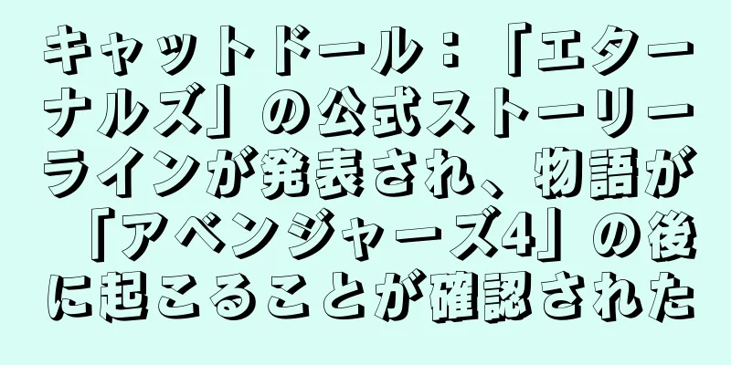 キャットドール：「エターナルズ」の公式ストーリーラインが発表され、物語が「アベンジャーズ4」の後に起こることが確認された