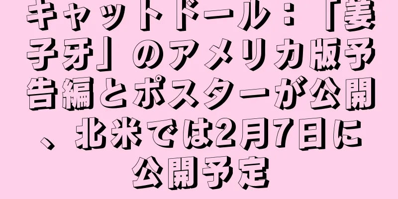 キャットドール：「姜子牙」のアメリカ版予告編とポスターが公開、北米では2月7日に公開予定