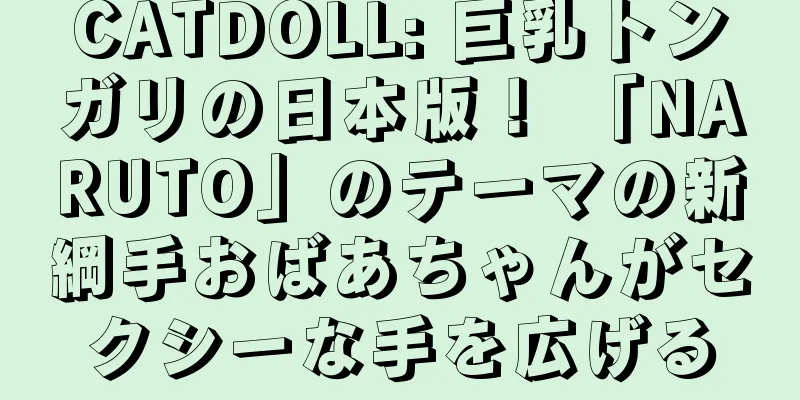 CATDOLL: 巨乳トンガリの日本版！ 「NARUTO」のテーマの新綱手おばあちゃんがセクシーな手を広げる