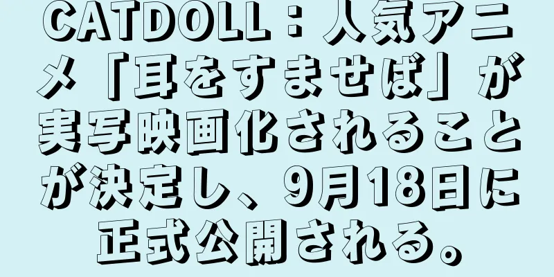 CATDOLL：人気アニメ「耳をすませば」が実写映画化されることが決定し、9月18日に正式公開される。