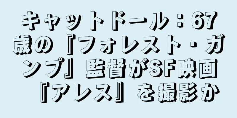 キャットドール：67歳の『フォレスト・ガンプ』監督がSF映画『アレス』を撮影か