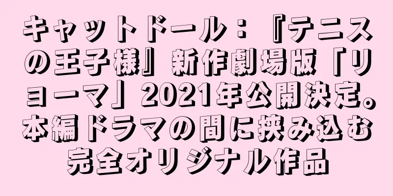 キャットドール：『テニスの王子様』新作劇場版「リョーマ」2021年公開決定。本編ドラマの間に挟み込む完全オリジナル作品