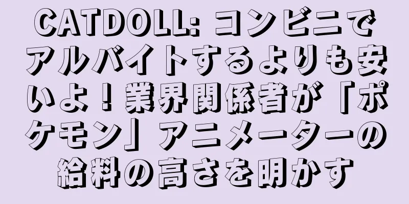 CATDOLL: コンビニでアルバイトするよりも安いよ！業界関係者が「ポケモン」アニメーターの給料の高さを明かす