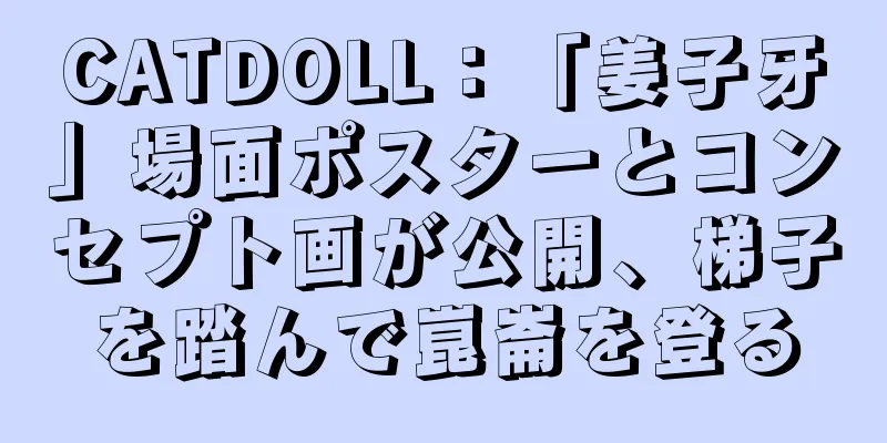 CATDOLL：「姜子牙」場面ポスターとコンセプト画が公開、梯子を踏んで崑崙を登る