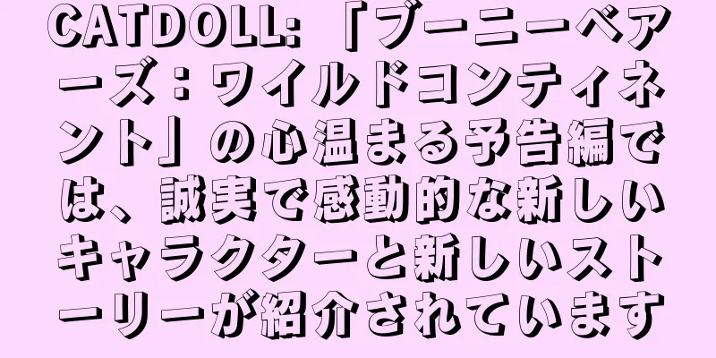 CATDOLL: 「ブーニーベアーズ：ワイルドコンティネント」の心温まる予告編では、誠実で感動的な新しいキャラクターと新しいストーリーが紹介されています