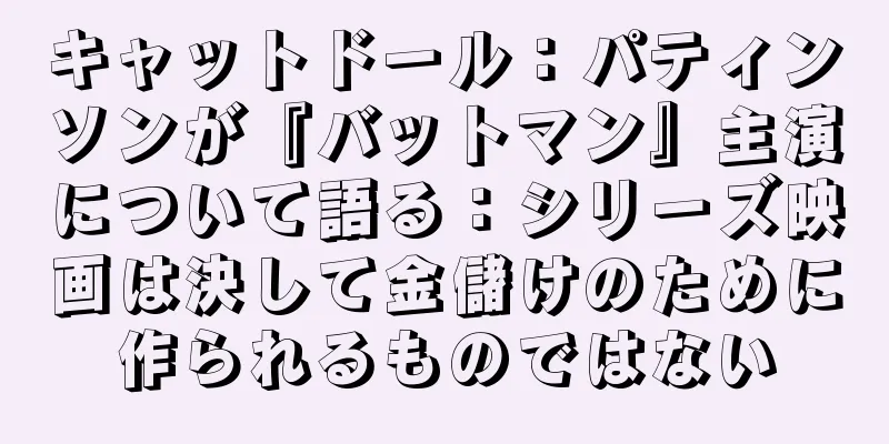 キャットドール：パティンソンが『バットマン』主演について語る：シリーズ映画は決して金儲けのために作られるものではない
